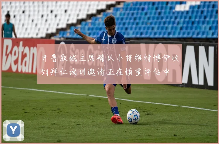 开普敦城主席确认小将维特博伊收到拜仁试训邀请正在慎重评估中