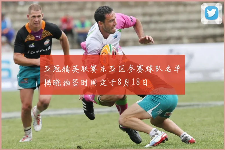亚冠精英联赛东亚区参赛球队名单揭晓抽签时间定于8月18日