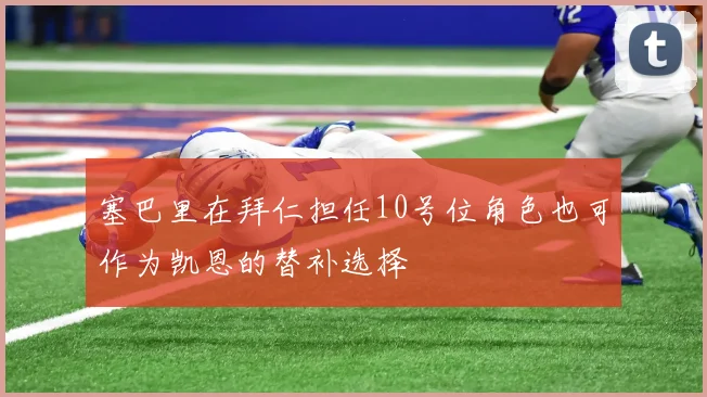 塞巴里在拜仁担任10号位角色也可作为凯恩的替补选择