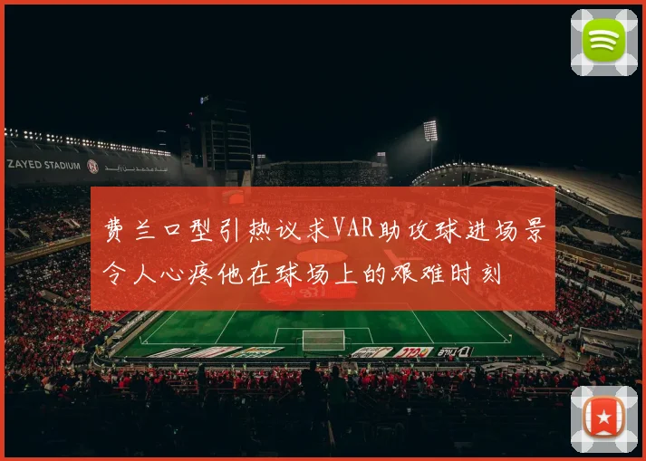 费兰口型引热议求VAR助攻球进场景令人心疼他在球场上的艰难时刻