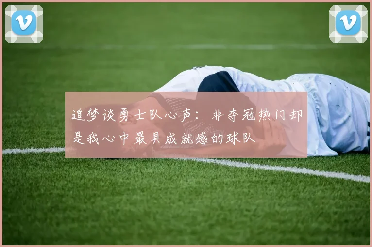 追梦谈勇士队心声：非夺冠热门却是我心中最具成就感的球队