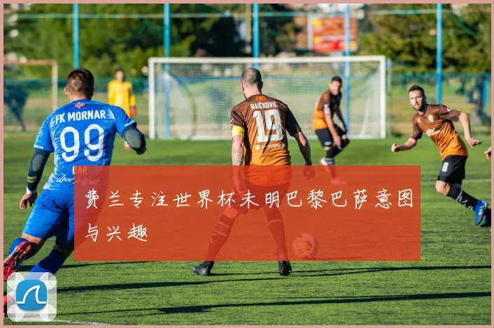 费兰专注世界杯未明巴黎巴萨意图与兴趣