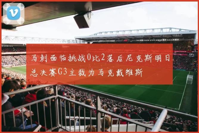 马刺面临挑战0比2落后尼克斯明日总决赛G3主裁为马克戴维斯
