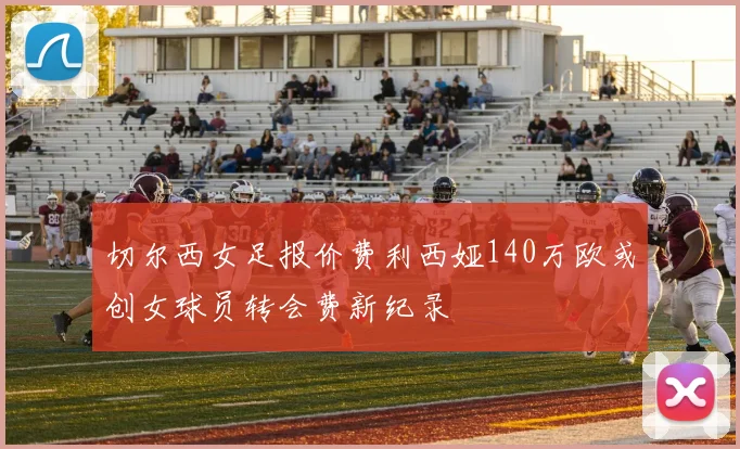 切尔西女足报价费利西娅140万欧或创女球员转会费新纪录