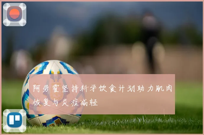 阿劳霍坚持科学饮食计划助力肌肉恢复与炎症减轻