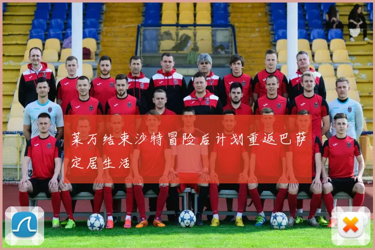莱万结束沙特冒险后计划重返巴萨定居生活