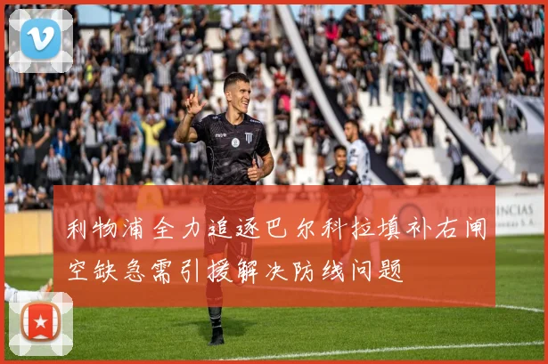 利物浦全力追逐巴尔科拉填补右闸空缺急需引援解决防线问题